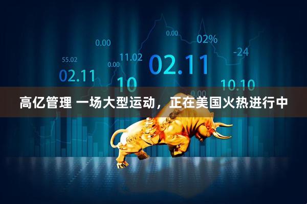 高亿管理 一场大型运动，正在美国火热进行中