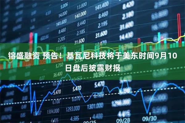 镕盛融资 预告！基瓦尼科技将于美东时间9月10日盘后披露财报