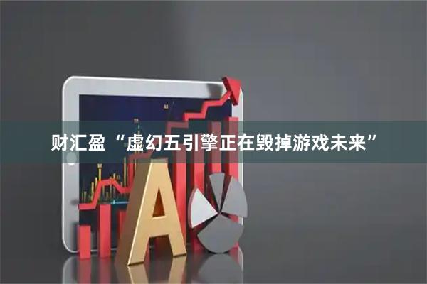 财汇盈 “虚幻五引擎正在毁掉游戏未来”
