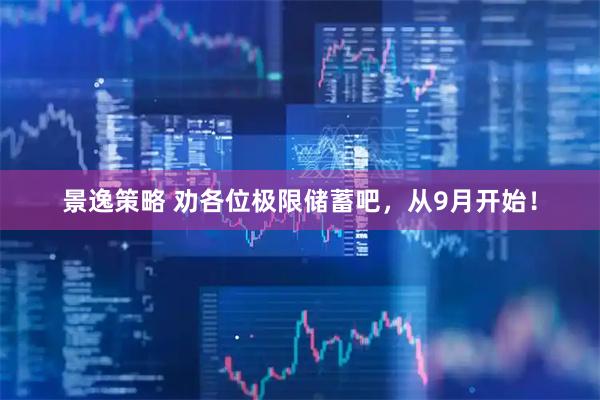 景逸策略 劝各位极限储蓄吧，从9月开始！