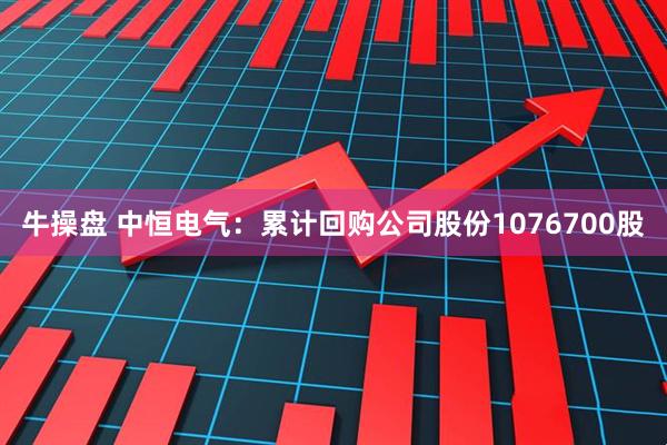 牛操盘 中恒电气：累计回购公司股份1076700股