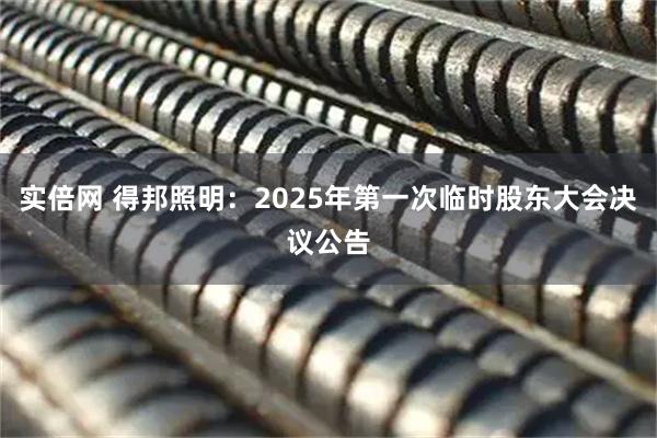 实倍网 得邦照明：2025年第一次临时股东大会决议公告