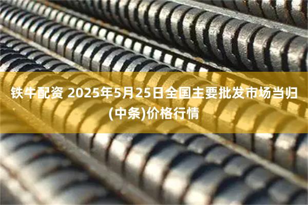 铁牛配资 2025年5月25日全国主要批发市场当归(中条)价格行情