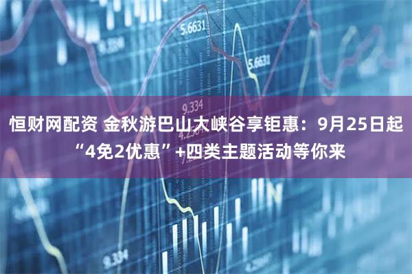 恒财网配资 金秋游巴山大峡谷享钜惠：9月25日起 “4免2优惠”+四类主题活动等你来