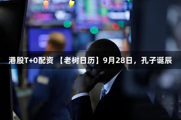 港股T+0配资 【老树日历】9月28日，孔子诞辰