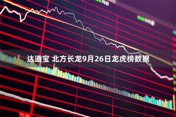 达道宝 北方长龙9月26日龙虎榜数据