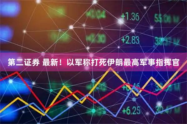 第二证券 最新！以军称打死伊朗最高军事指挥官