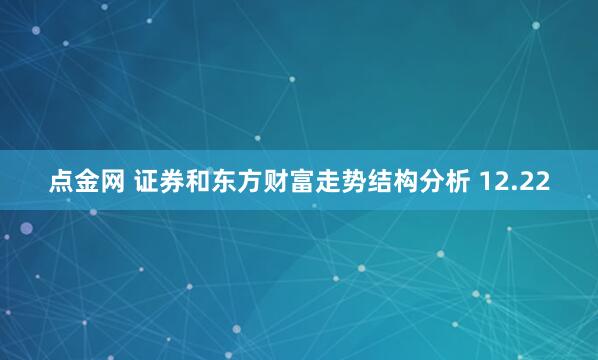 点金网 证券和东方财富走势结构分析 12.22