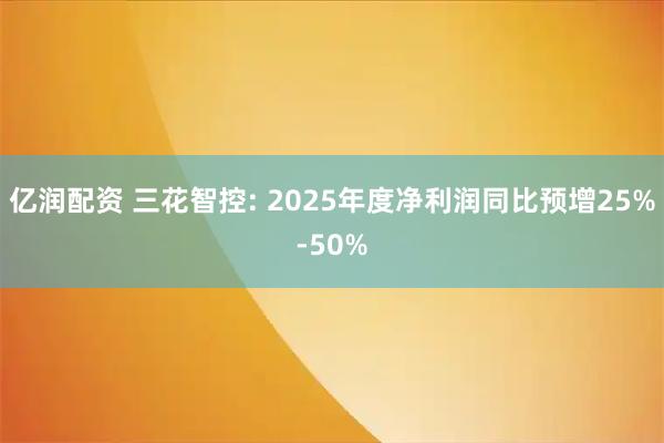 亿润配资 三花智控: 2025年度净利润同比预增25%-50%