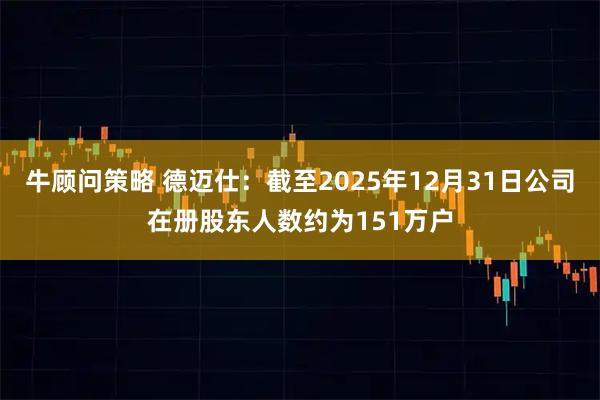 牛顾问策略 德迈仕：截至2025年12月31日公司在册股东人数约为151万户