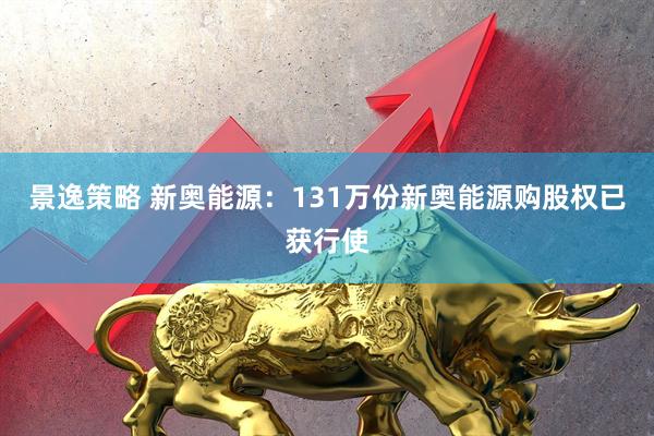 景逸策略 新奥能源：131万份新奥能源购股权已获行使