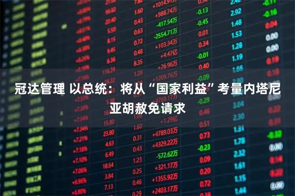 冠达管理 以总统：将从“国家利益”考量内塔尼亚胡赦免请求