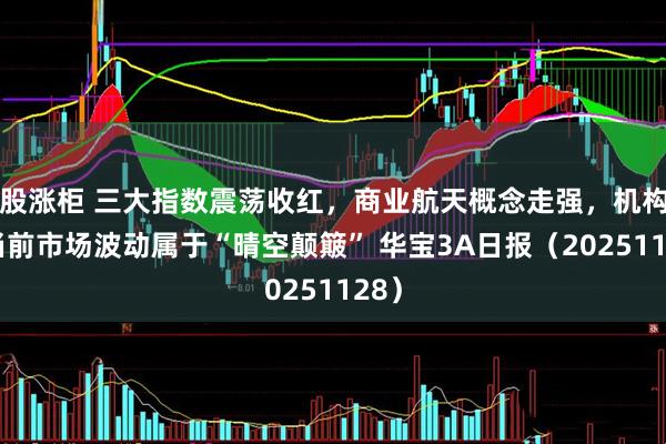 股涨柜 三大指数震荡收红，商业航天概念走强，机构称当前市场波动属于“晴空颠簸” 华宝3A日报（20251128）