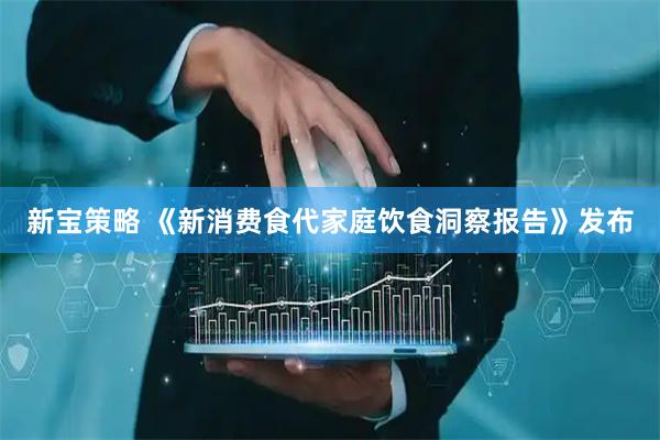 新宝策略 《新消费食代家庭饮食洞察报告》发布