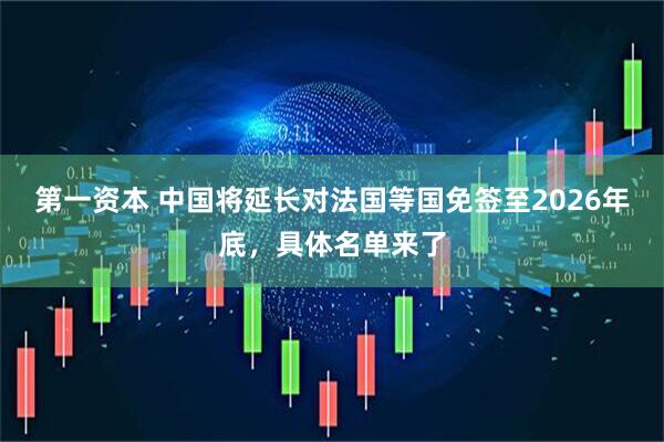 第一资本 中国将延长对法国等国免签至2026年底，具体名单来了