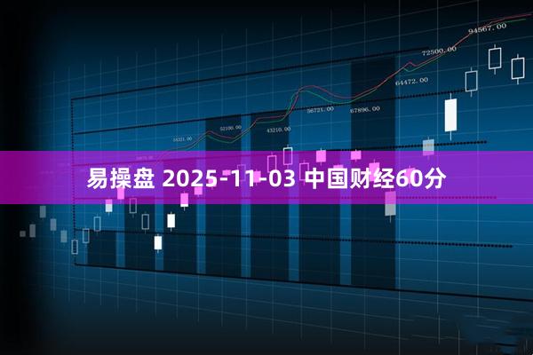 易操盘 2025-11-03 中国财经60分