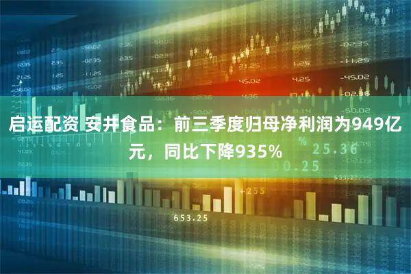 启运配资 安井食品：前三季度归母净利润为949亿元，同比下降935%