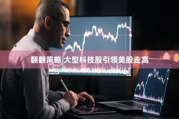 翻翻策略 大型科技股引领美股走高