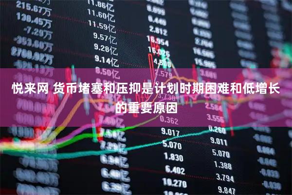 悦来网 货币堵塞和压抑是计划时期困难和低增长的重要原因
