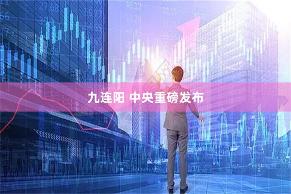 九连阳 中央重磅发布