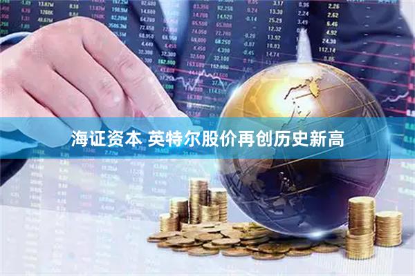 海证资本 英特尔股价再创历史新高