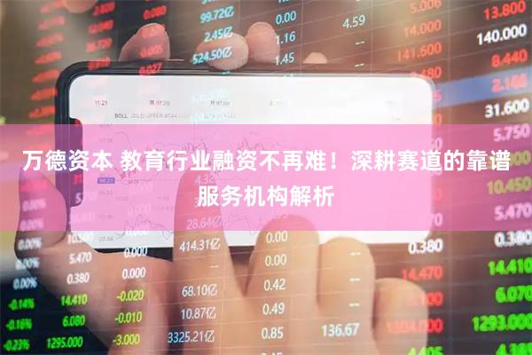 万德资本 教育行业融资不再难！深耕赛道的靠谱服务机构解析